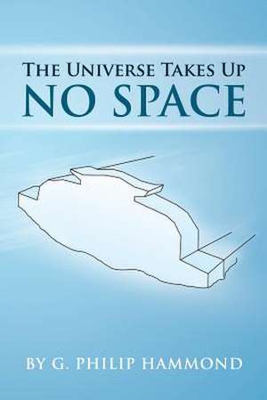 The Universe Takes Up No Space de G. Philip Hammond