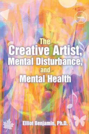 The Creative Artist, Mental Disturbance, and Mental Health de Elliot Benjamin