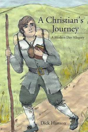 A Christian's Journey A Modern Day Allegory de Dick Hanson