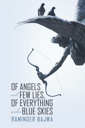 Of Angels and Few Lies, of Everything Under Blue Skies de Raminder Bajwa