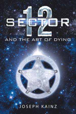 Sector 12 and the Art of Dying de Joseph Kainz