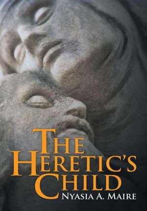 The Heretic's Child de Nyasia A. Maire