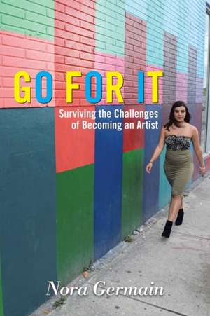 Go for It: Surviving the Challenges of Becoming an Artist de Nora Germain