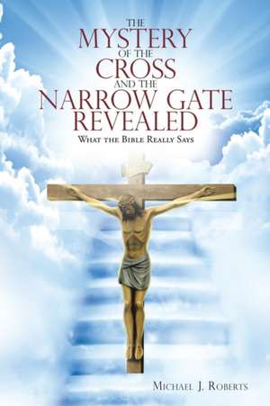 The Mystery of the Cross and the Narrow Gate Revealed de Michael J. Roberts