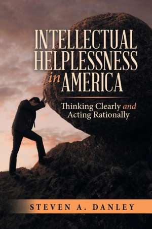 Intellectual Helplessness in America de Steven A. Danley