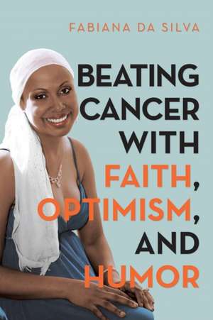 Beating Cancer with Faith, Optimism, and Humor de Fabiana Da Silva