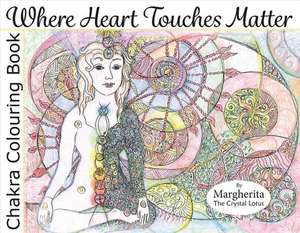 Where Heart Touches Matter: Chakra Colouring Book de Margherita Crystal Lotus