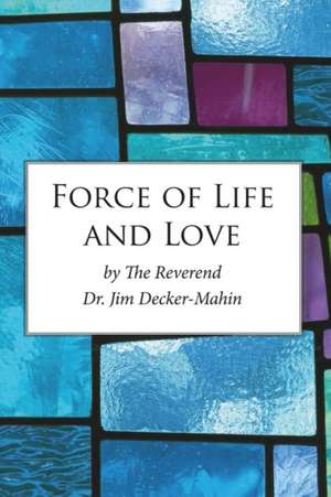 Force of Life and Love: Volume 1 de Jim Decker-Mahin