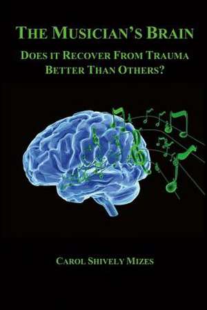 The Musician's Brain: Does It Recover from Trauma Better Than Others? Volume 1 de Carol Shively Mizes