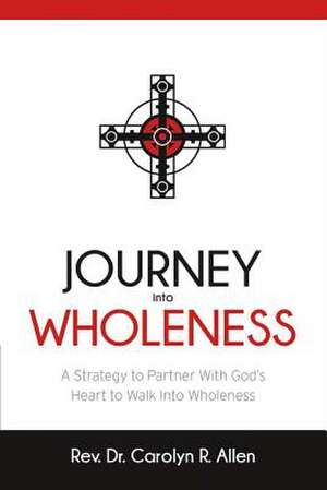 Journey Into Wholeness: A Strategy to Partner with God's Heart to Walk Into Wholeness. Volume 1 de Carolyn R. Allen