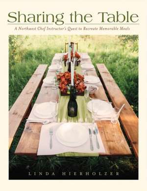 Sharing the Table: A Northwest Chef Instructor's Quest to Recreate Memorable Meals Volume 1 de Linda Hierholzer