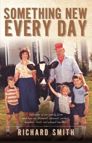 Something New Every Day: A Farm Family That: Dreamed; Worked; Laughed; Cried; & Prayed Together Volume 1 de Richard Smith