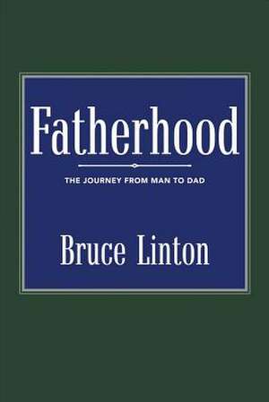 Fatherhood: The Journey from Man to Dad Volume 1 de Bruce Linton