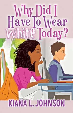 Why Did I Have to Wear White Today: Volume 1 de Kiana L. Johnson