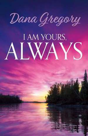 I Am Yours, Always: Volume 1 de Dana Gregory