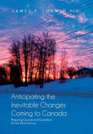 Anticipating the Inevitable Changes Coming to Canada de James P. Ludwig