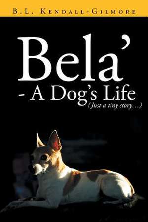 Bela' - A Dog's Life de B. L. Kendall -. Gilmore