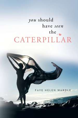 You Should Have Seen the Caterpillar de Faye Helen Wardle