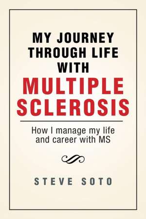 My Journey Through Life with Multiple Sclerosis de Steve Soto