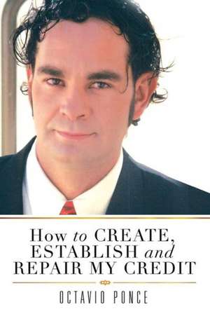 How to Create, Establish and Repair My Credit de Octavio Ponce