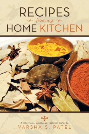 Recipes from My Home Kitchen de Varsha S. Patel