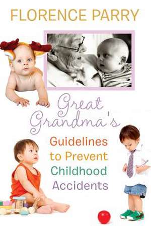 Great Grandma's Guidelines to Prevent Childhood Accidents de Florence Parry