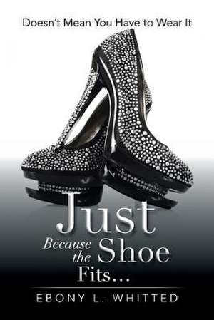 Just Because the Shoe Fits. de Ebony L. Whitted