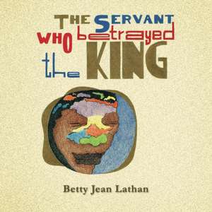 The Servant Who Betrayed the King de Betty Jean Lathan