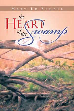 The Heart of the Swamp de Mary Lu Scholl