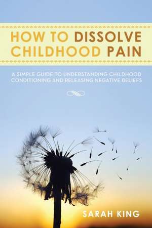 How to Dissolve Childhood Pain de Sarah King