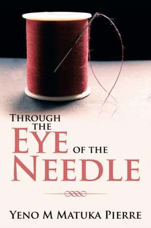 Through the Eye of the Needle de Yeno M Matuka Pierre