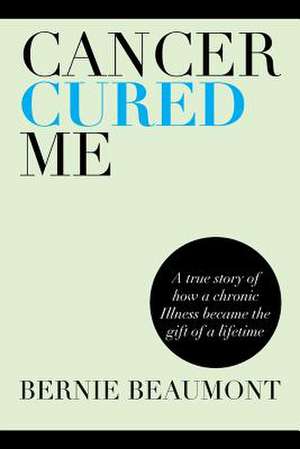 Cancer Cured Me de Bernie Beaumont