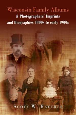 Wisconsin Family Albums & Photographers' Imprints and Biographies 1800s to Early 1900s de Scott W. Raether