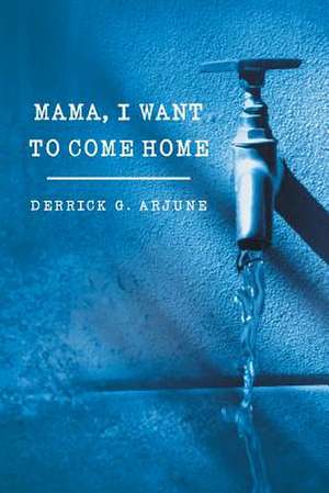 Mama, I Want to Come Home de Derrick G. Arjune