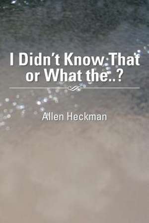 I Didn't Know That or What The..? de Allen Heckman