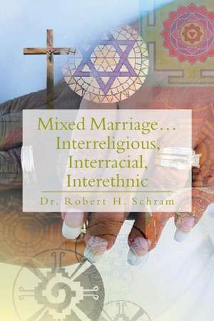 Mixed Marriage.Interreligious, Interracial, Interethnic de Robert H. Schram