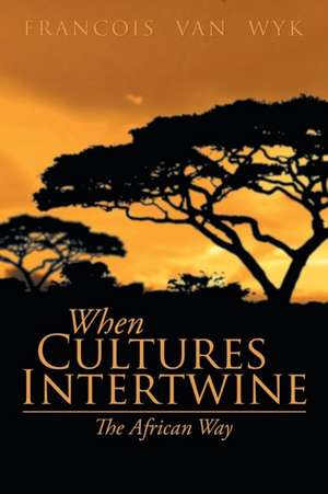 When Cultures Intertwine - The African Way de Francois Van Wyk