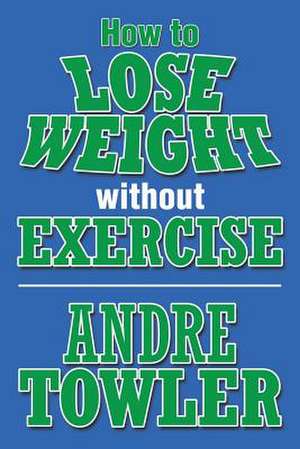 How to Lose Weight Without Exercise de Andre Towler