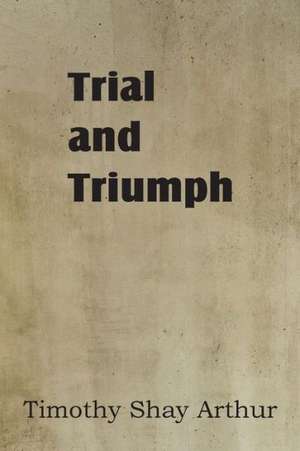 Trial and Triumph de T. S. Arthur