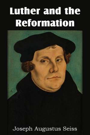 Luther and the Reformation de Joseph Augustus Seiss