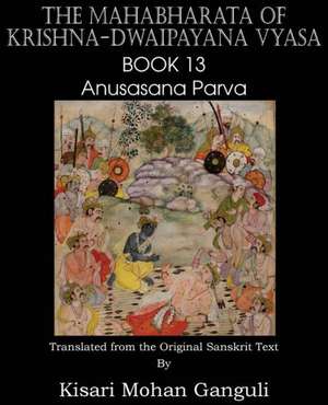 The Mahabharata of Krishna-Dwaipayana Vyasa Book 13 Anusasana Parva de Krishna-Dwaipayana Vyasa