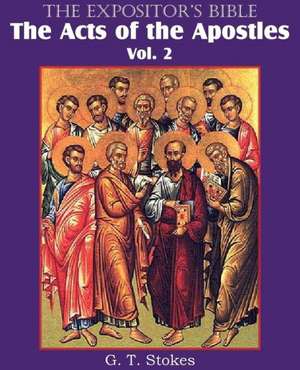 The Expositor's Bible the Acts of the Apostles, Vol. 2: The Only Thorough Religious Reformers de G. T. Stokes