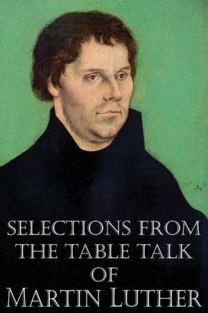 Selections from the Table Talk of Martin Luther de Martin Luther