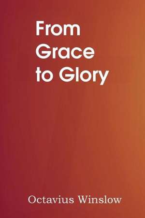 From Grace to Glory de Octavius Winslow