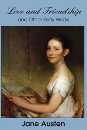 Love and Friendship and Other Early Works de Jane Austen