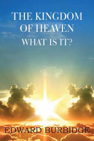 The Kingdom of Heaven; What Is It? de Edward Burbidge