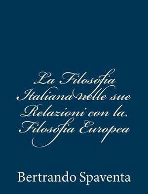 La Filosofia Italiana Nelle Sue Relazioni Con La Filosofia Europea de Bertrando Spaventa