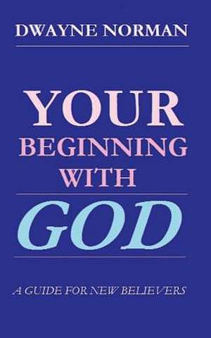 Your Beginning with God de Dwayne Norman