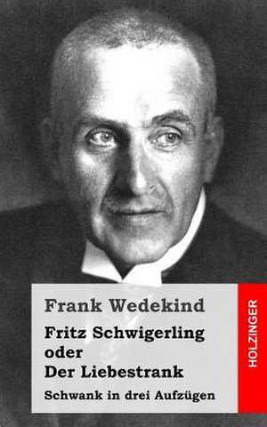 Fritz Schwigerling Oder Der Liebestrank de Frank Wedekind