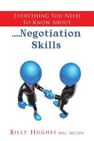 Everything You Need to Know About....Negotiation Skills de Billy Hughes Msc McIps